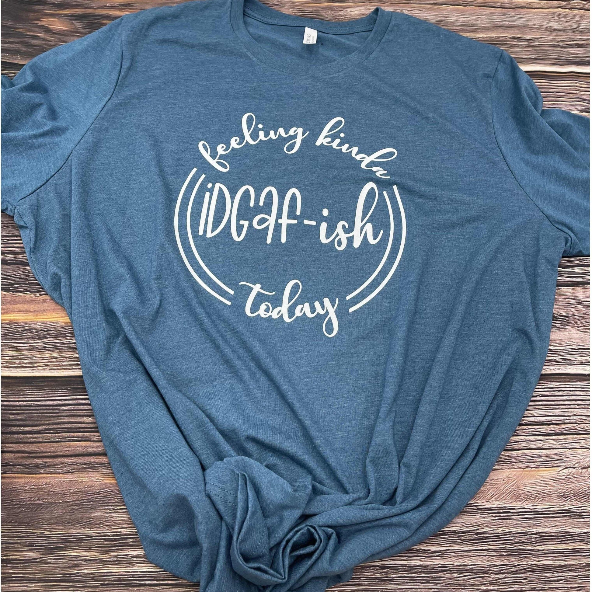 Feeling Kinda IDGAF-ish Today -Funny T-shirt