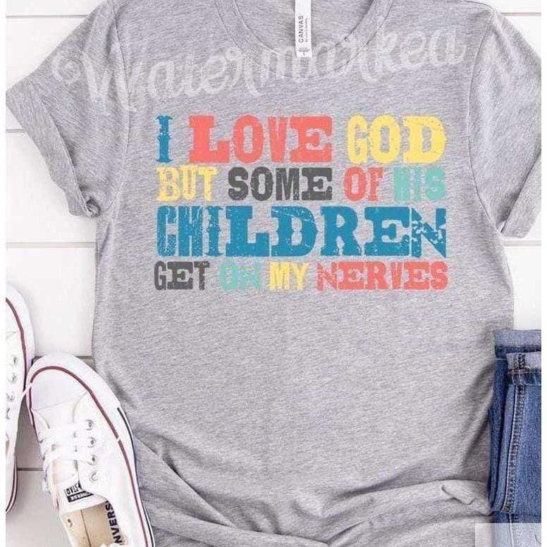 I Love God, But Some Of His Children Get On My Nerves-Funny Tee