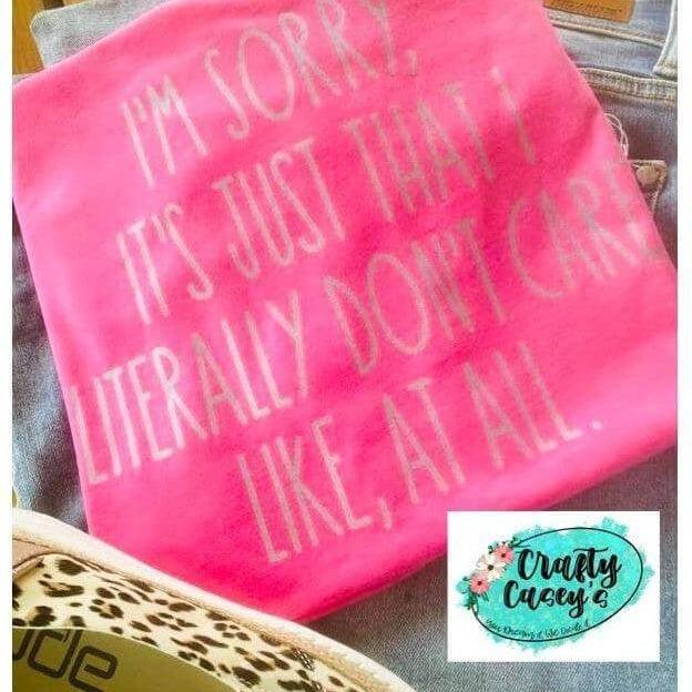 I'm Sorry It's Just I Literally Don't Care At All - Unisex- t-shirt