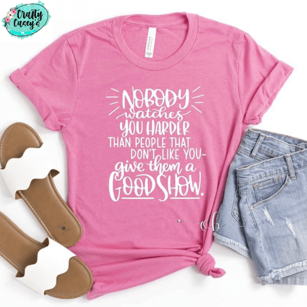 No Body Watches You Harder Then The People That Don't Like You. Give Them A Good Show - Tees Crafty Casey's