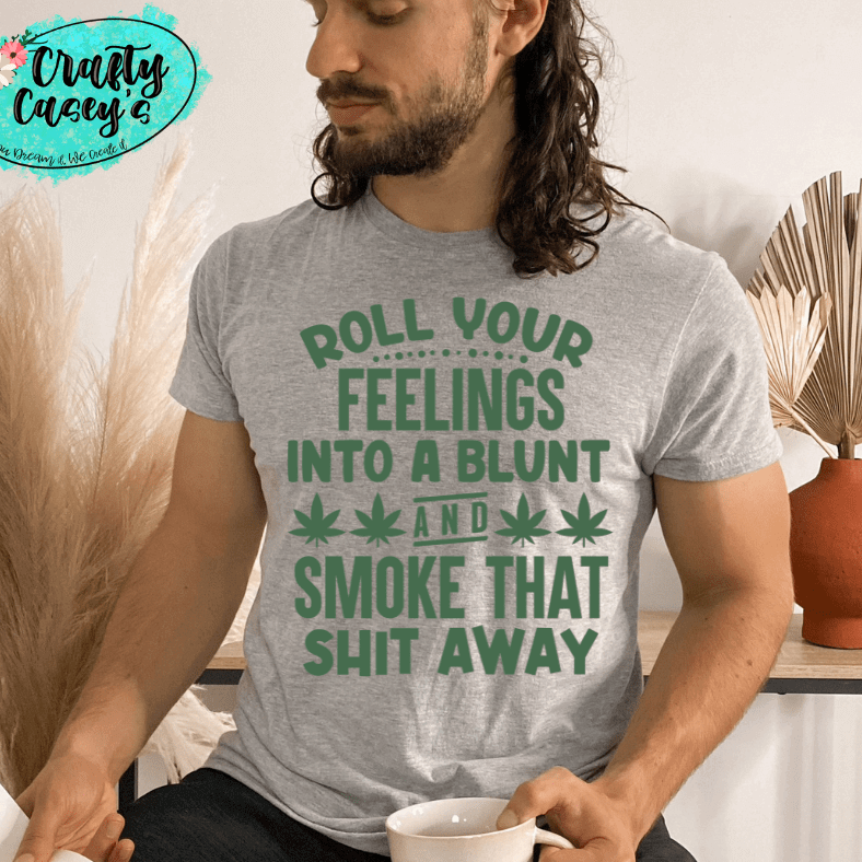 Roll Your Feelings Into A Blunt & Smok That Sh--t-Funny Shirt Crafty Casey's