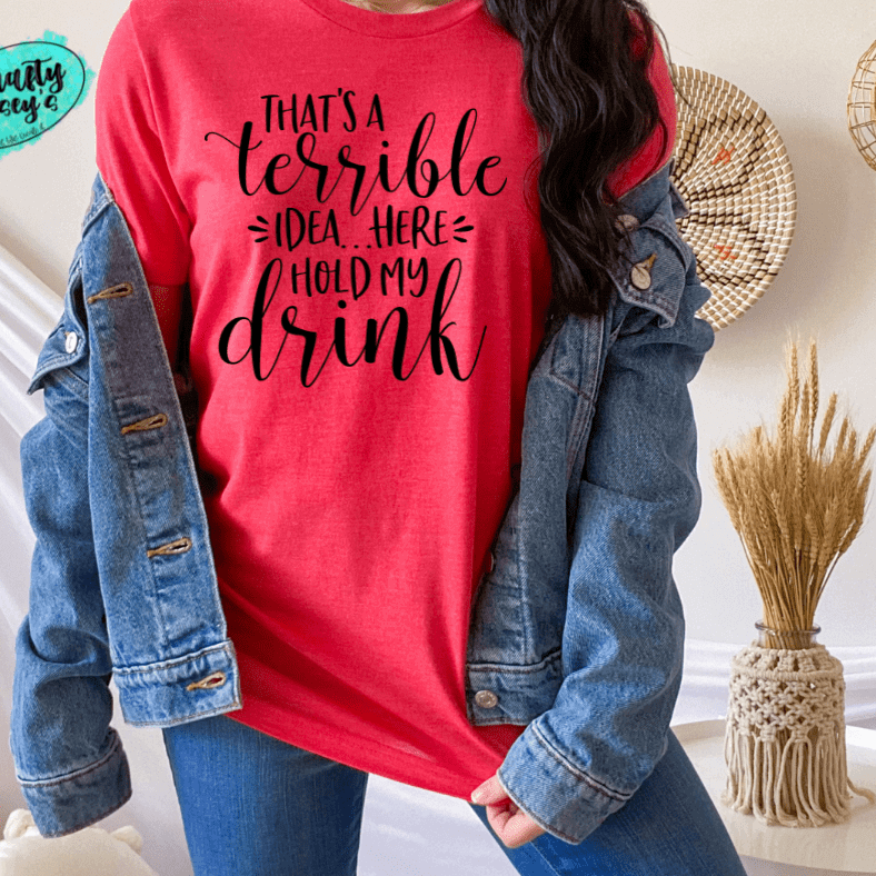 That's A Terrible Idea Here Hold My Drink -Funny-Women's Unisex- t-shirt Crafty Casey's