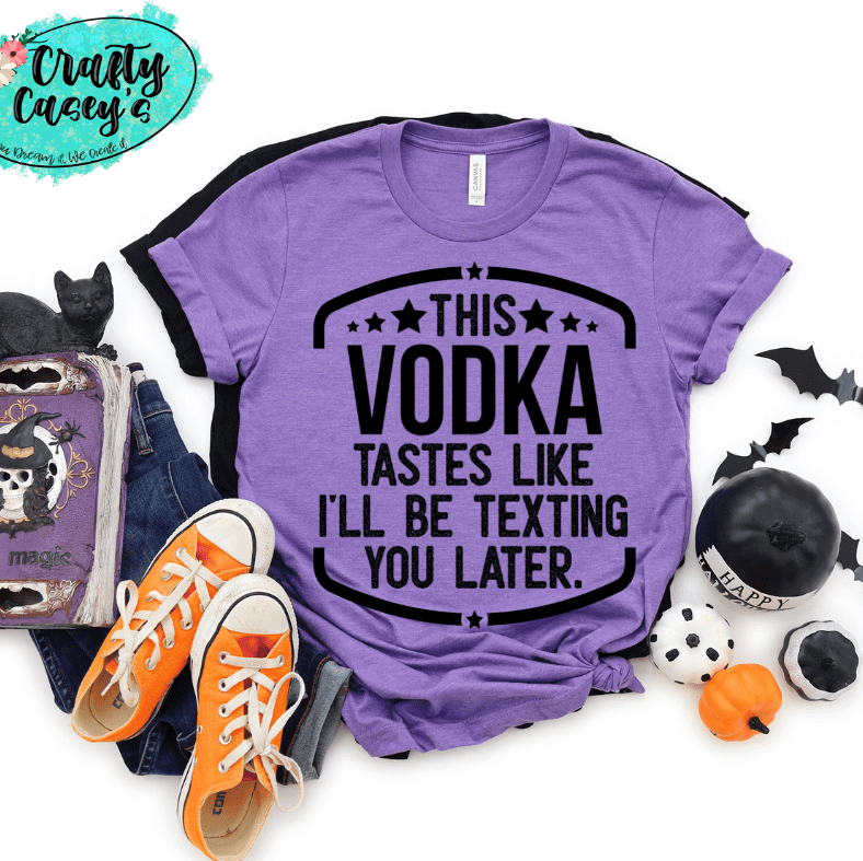 This Vodka Tastes Like I Will Be Texting You Later Funny Tee
