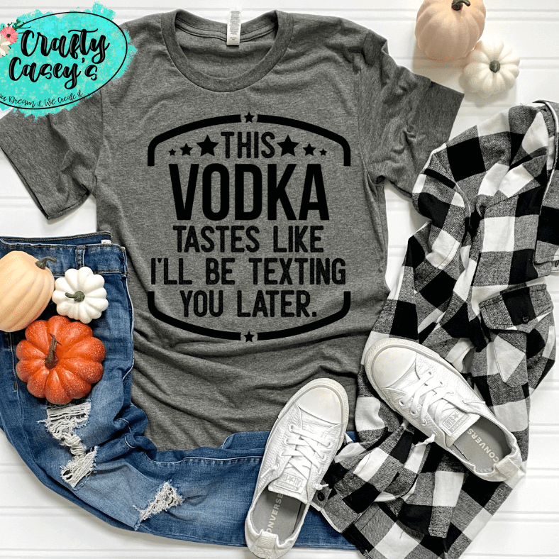 This Vodka Tastes Like I Will Be Texting You Later Funny Tee