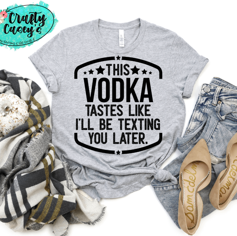 This Vodka Tastes Like I Will Be Texting You Later Funny Tee