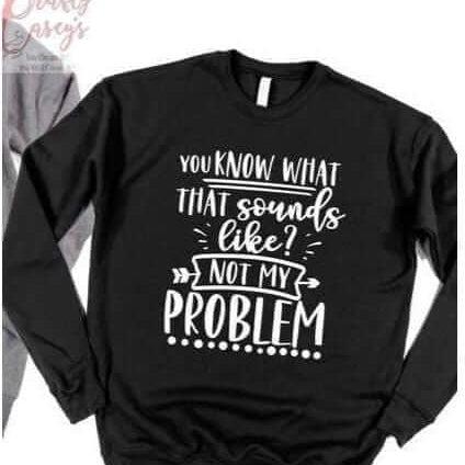 Crafty Casey's Apparel>Woman's>Activewear>Unisex>Sweat Shirt M / Black / Sweatshirt You Know That Sounds Like Not My Problem! Sweatshirt