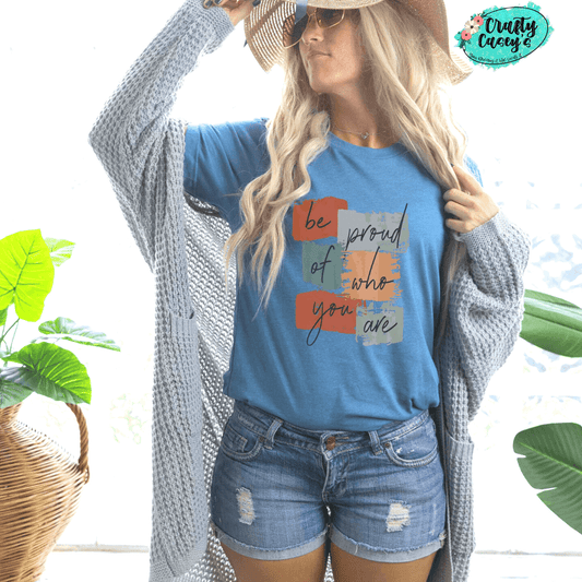 Be proud of who you are- Inspirational Tee
