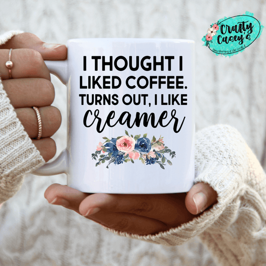 I Thought I Liked Coffee But It Turns Out I Love Creamer-Ceramic-Coffee Mug