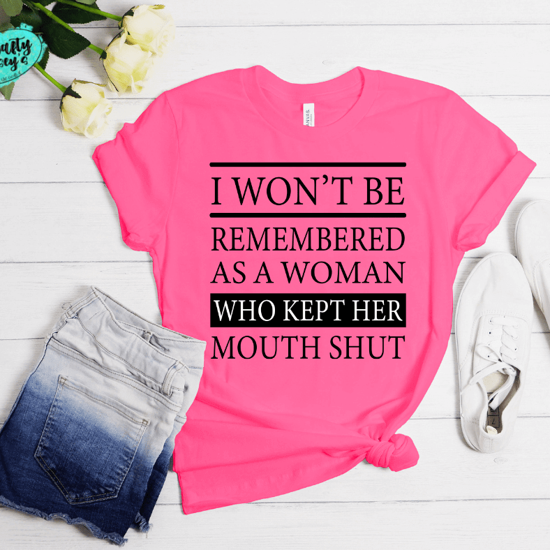 I Won't Be Remembered As A Woman Who Kept Her Mouth Shut -Funny T-ee