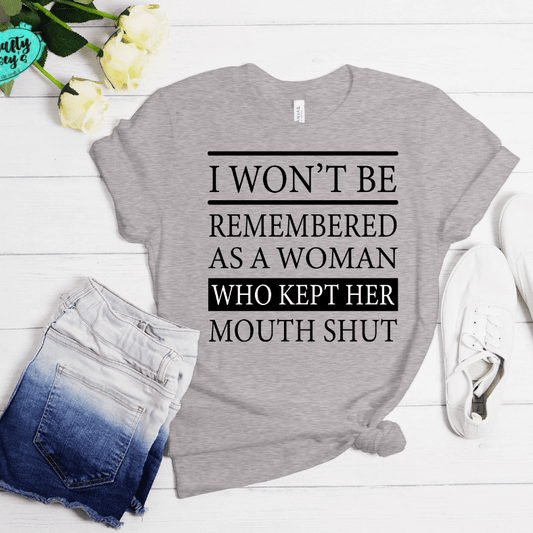 I Won't Be Remembered As A Woman Who Kept Her Mouth Shut -Funny T-ee