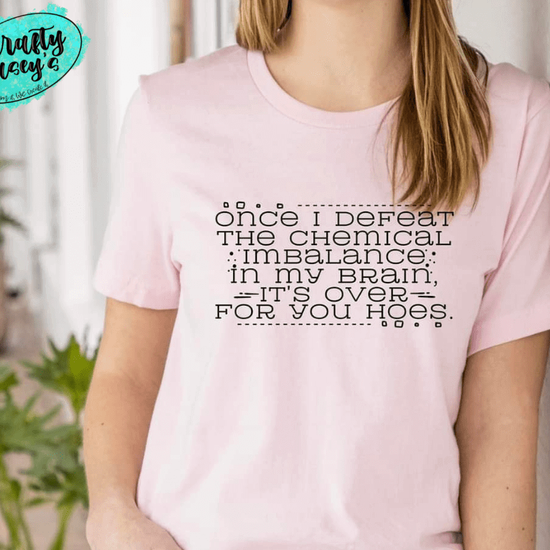 Once I Defeat My Chemical Imbalance In My Brain It's Over For You-Funny Tee Crafty Casey's