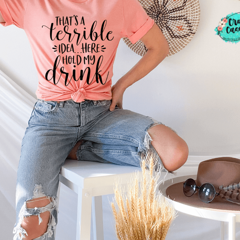 That's A Terrible Idea Here Hold My Drink -Funny-Women's Unisex- t-shirt Crafty Casey's