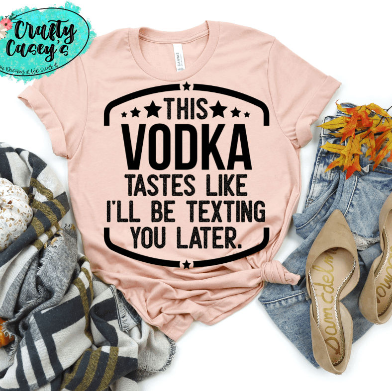 This Vodka Tastes Like I Will Be Texting You Later Funny Tee Crafty Casey's