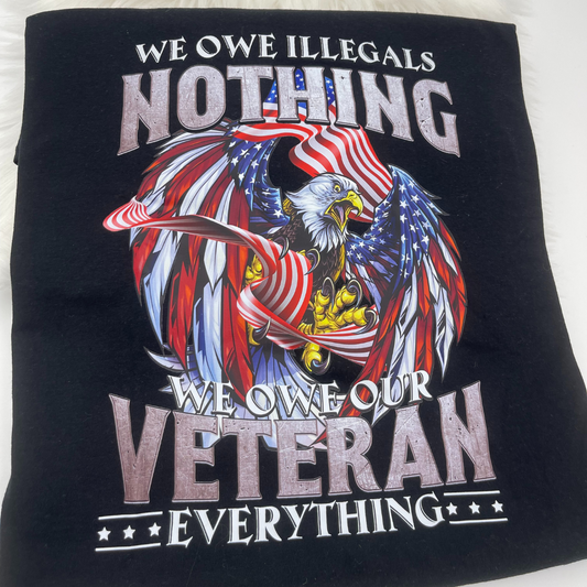 We Owe Illegals Nothing & Veterans Everything -Tee