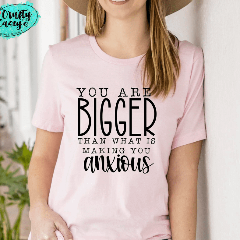 You Are Bigger Than What Makes You Anxious-Tee